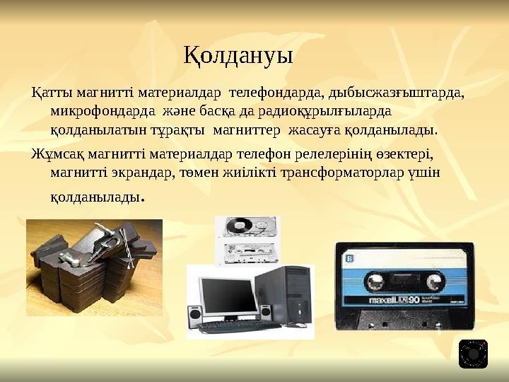 Қатты магнитті материалдар телефондарда, дыбысжазғыштарда, микрофондарда және басқа да радиоқұрылғыларда қолданылатын тұрақ