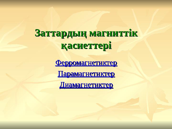 Заттардың магниттік Заттардың магниттік қасиеттеріқасиеттері ФерромагнетиктерФерромагнетиктер ПарамагнетиктерПарамагнетиктер Ди