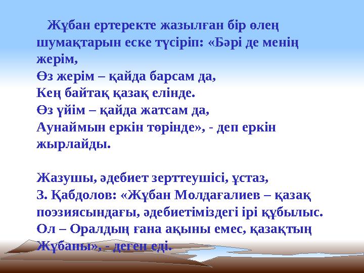 Жұбан ертеректе жазылған бір өлең шумақтарын еске түсіріп: «Бәрі де менің жерім, Өз жерім – қайда барсам да, Кең байтақ қаза