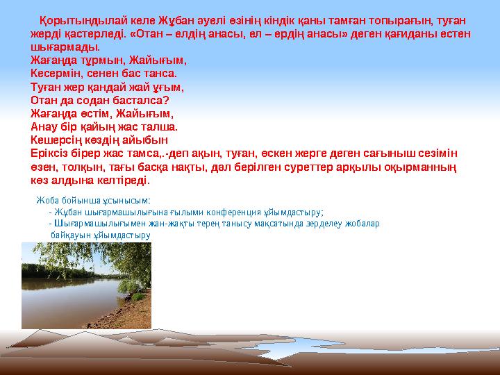 Қорытындылай келе Жұбан әуелі өзінің кіндік қаны тамған топырағын, туған жерді қастерледі. «Отан – елдің анасы, ел – ердің ан