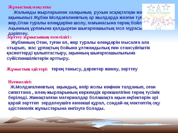 Жұмыстың мақсаты: Жалынды жырларымен халқының рухын асқақтатқан жерлес ақынымыз Жұбан Молдағалиевтың әр жылдарда жазған