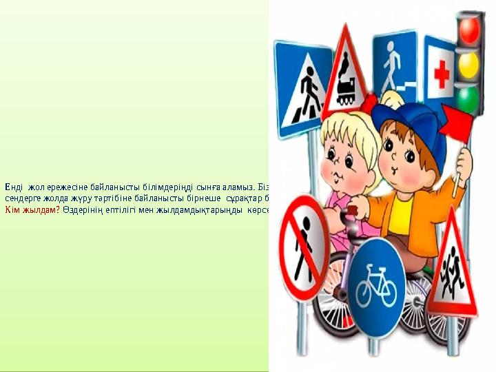 Енді жол ережесіне байланысты білімдеріңді сынға аламыз. Біз сендерге жолда жүру тәртібіне байланысты бірнеше сұрақтар беремі