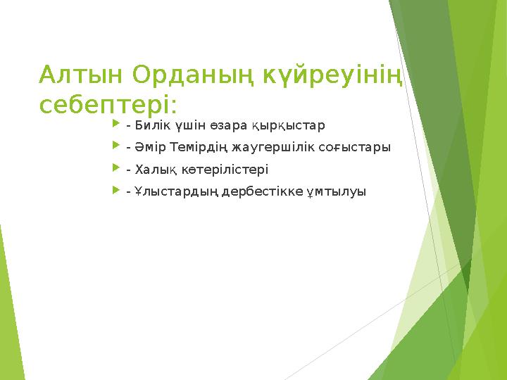 Алтын Орданың күйреуінің себептері: - Билік үшін өзара қырқыстар - Әмір Темірдің жаугершілік соғыстары - Халық көтерілісте