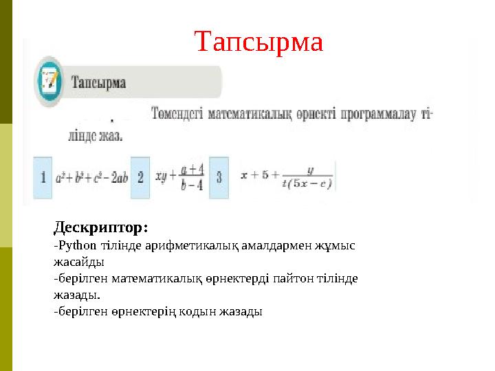 Тапсырма Дескриптор: -Python тілінде арифметикалық амалдармен жұмыс жасайды -берілген математикалық өрнектерді пайтон тілінде