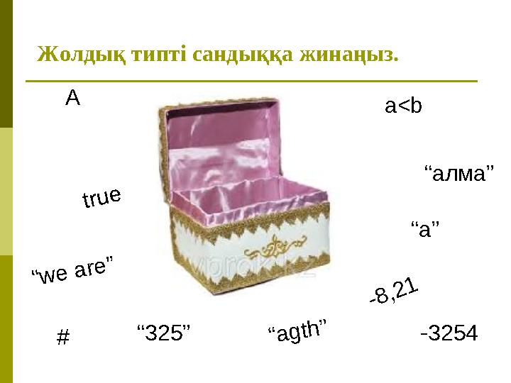 Жолдық типті сандыққа жинаңыз. “we are” # a<b A -3254“agth”“325” “a” -8,21 true “алма”