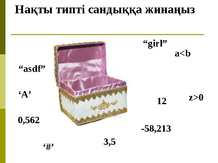 Нақты типті сандыққа жинаңыз “asdf” ‘A’ 0,562 ‘#’ 3,5 “girl” -58,213 12 z>0 a<b