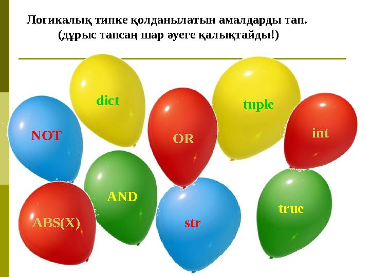 NOT str AND true dict tuple int OR ABS(X) Логикалық типке қолданылатын амалдарды тап. (дұрыс тапсаң шар әуеге қалықтайды!)