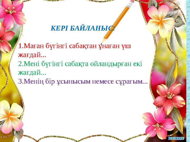 КЕРІ БАЙЛАНЫС: 1.Маған бүгінгі сабақтан ұнаған үш жағдай... 2.Мені бүгінгі сабақта ойландырған екі жағдай... 3.Менің бір ұсыны