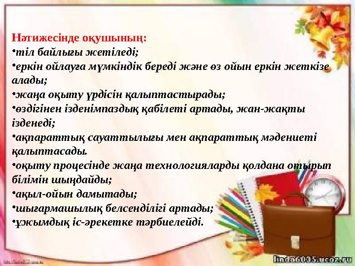 Нәтижесінде оқушының: •тіл байлығы жетіледі; •еркін ойлауға мүмкіндік береді және өз ойын еркін жеткізе алады; •жаңа оқыту үрді