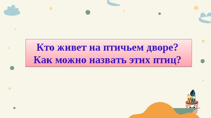 Кто живет на птичьем дворе? Как можно назвать этих птиц?
