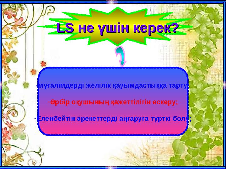 LSLS не үшін керек? не үшін керек? -мұғалімдерді желілік қауымдастыққа тарту; -Әрбір оқушының қажеттілігін ескеру; -Еленбейтін ә