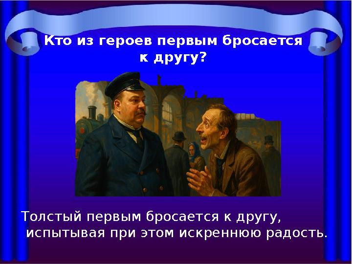Кто из героев первым бросается к другу? Толстый первым бросается к другу, испытывая при этом искреннюю радость.