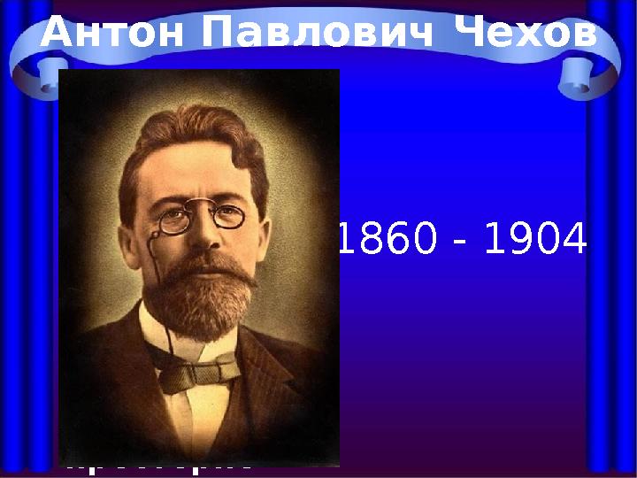 "Чехов умеет писать так, чтобы словам было тесно, а мыслям просторно" . М. Горький Антон Павлович Чехов 1860 - 1904