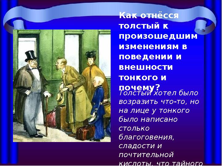 Как отнёсся толстый к произошедшим изменениям в поведении и внешности тонкого и почему? Толстый хотел было возразить что