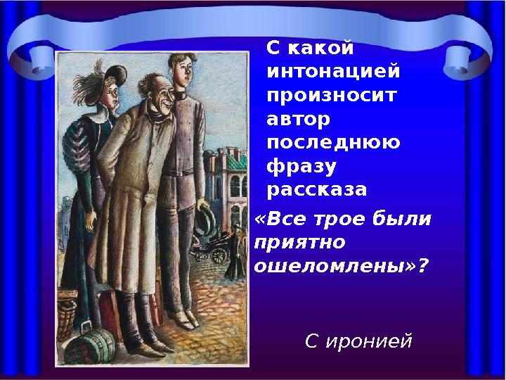С какой интонацией произносит автор последнюю фразу рассказа «Все трое были приятно ошеломлены»? С иронией