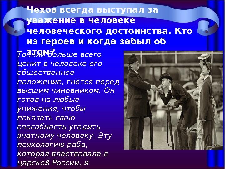 Чехов всегда выступал за уважение в человеке человеческого достоинства. Кто из героев и когда забыл об этом? Тонкий больше