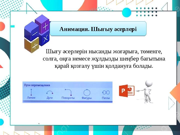 Анимация. Шығыу әсерлері Шығу әсерлерін нысанды жоғарыға, төменге, солға, оңға немесе жұлдызды шеңбер бағытына қарай қозғалу ү