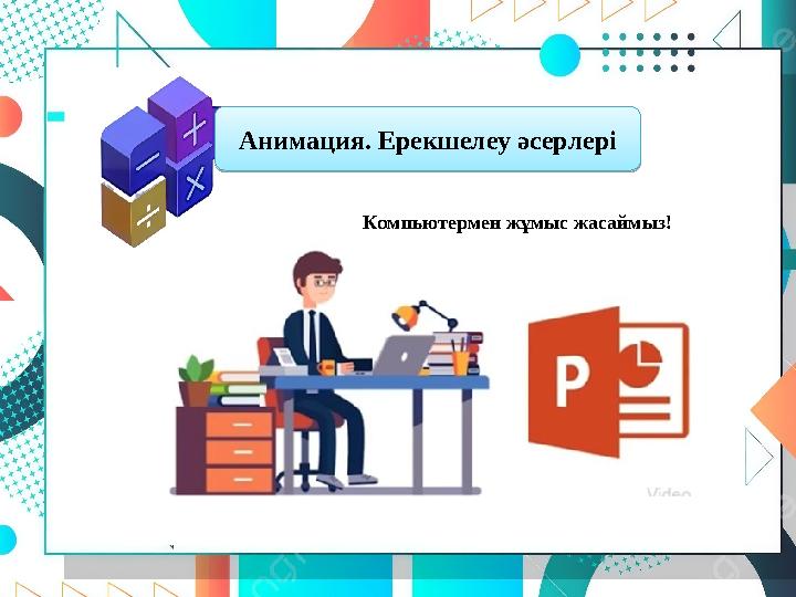 Анимация. Ерекшелеу әсерлері Компьютермен жұмыс жасаймыз!