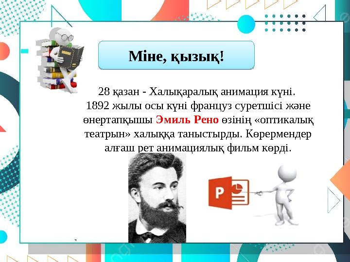28 қазан - Халықаралық анимация күні. 1892 жылы осы күні француз суретшісі және өнертапқышы Эмиль Рено өзінің «оптикалық теат