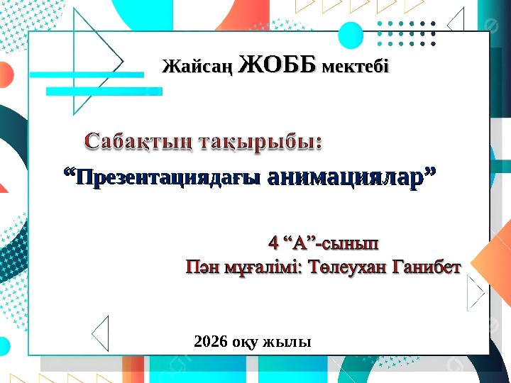 Жайсаң Жайсаң ЖОББЖОББ мектебі мектебі ““ПрезентациядағыПрезентациядағы анимациялар” анимациялар” 2026 оқу жылы