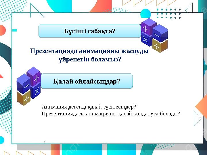 Анимация дегенді қалай түсінесіңдер? Презентациядағы анимацияны қалай қолдануға болады? Бүгінгі сабақта? Қалай ойлайсыңдар? През