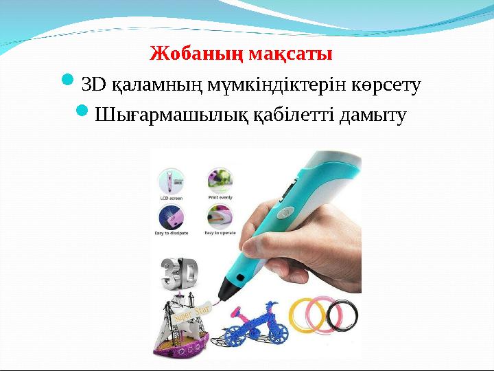 Жобаның мақсаты 3D қаламның мүмкіндіктерін көрсету Шығармашылық қабілетті дамыту