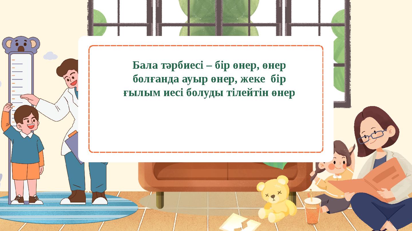 Бала тәрбиесі – бір өнер, өнер болғанда ауыр өнер, жеке бір ғылым иесі болуды тілейтін өнер