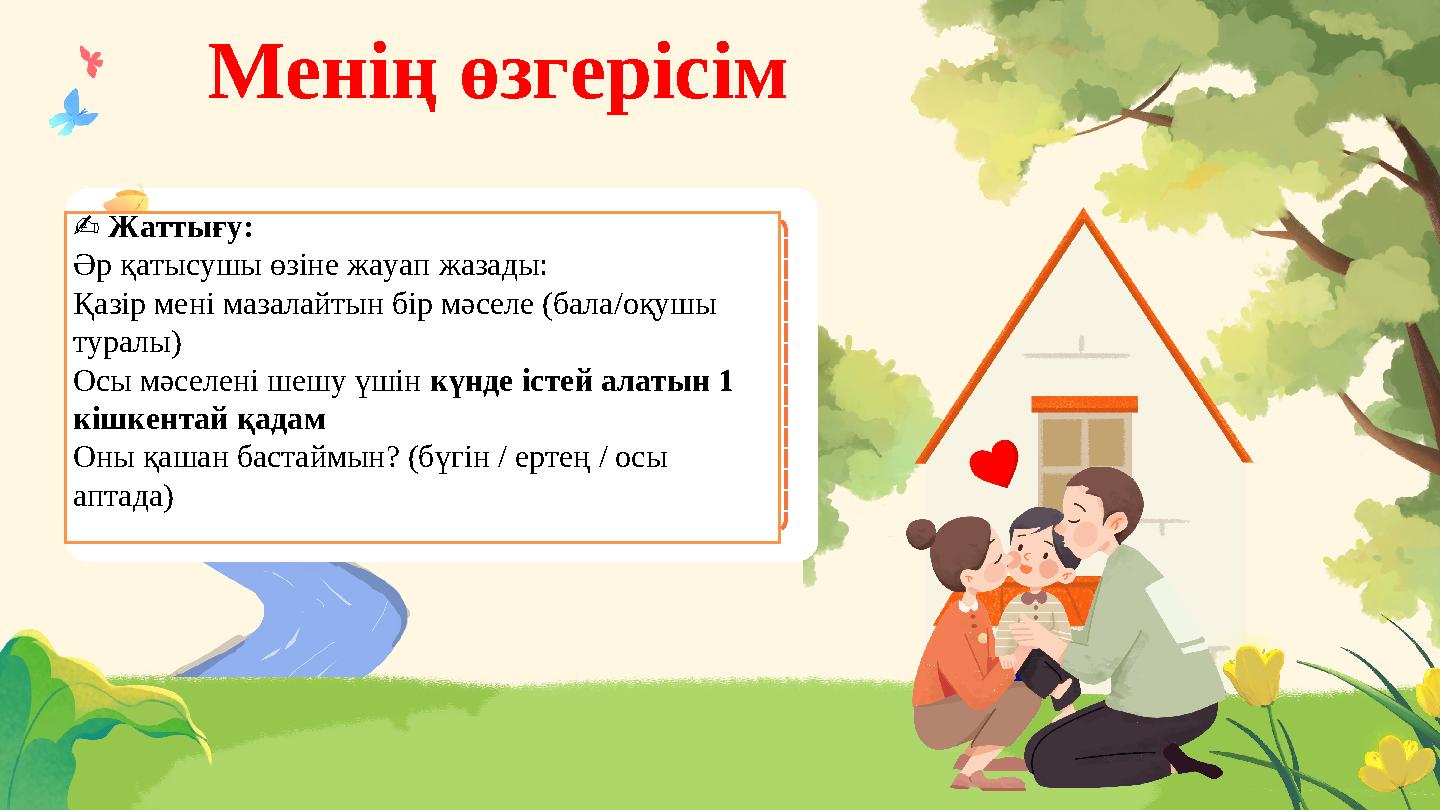 Менің өзгерісім ✍️ Жаттығу: Әр қатысушы өзіне жауап жазады: Қазір мені мазалайтын бір мәселе (бала/оқушы туралы) Осы мәселен