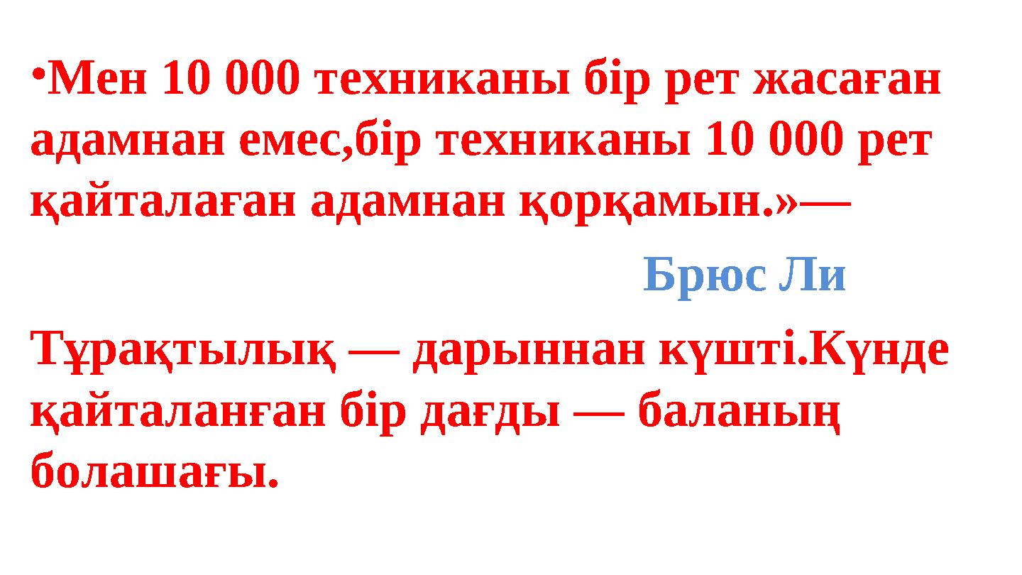 •Мен 10 000 техниканы бір рет жасаған адамнан емес,бір техниканы 10 000 рет қайталаған адамнан қорқамын.»—