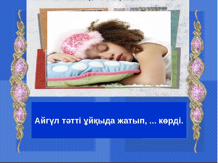 Айгүл тәтті ұйқыда жатып, ... көрді.