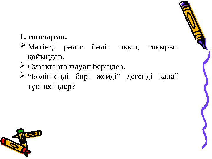 1.тапсырма. Мәтінді рөлге бөліп оқып, тақырып қойыңдар. Сұрақтарға жауап беріңдер. “Бөлінгенді бөрі жейді” дегенді қалай т