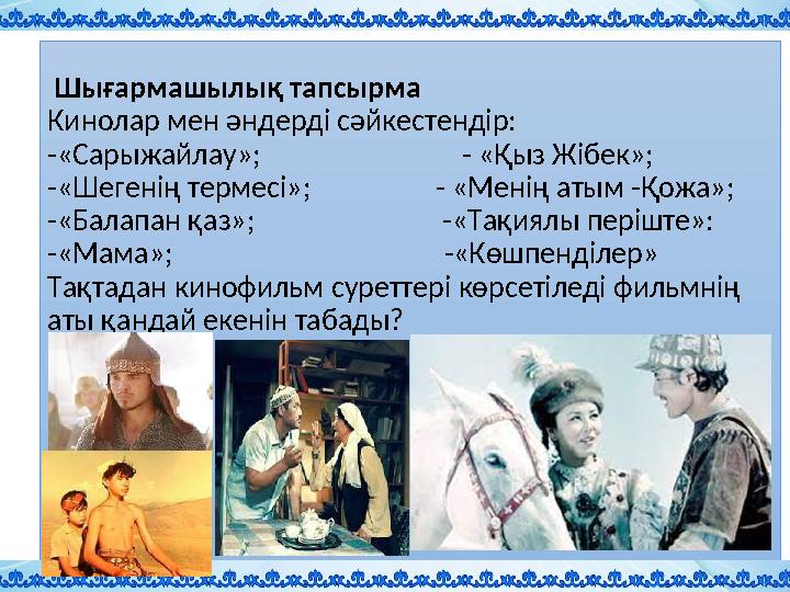Шығармашылық тапсырма Кинолар мен әндерді сәйкестендір: -«Сарыжайлау»; - «Қыз Жібек»; -«Шегенің те