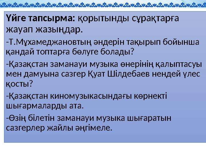 Үйге тапсырма: қорытынды сұрақтарға жауап жазыңдар. -Т.Мұхамеджановтың әндерін тақырып бойынша қандай топтарға бөлуге болады?