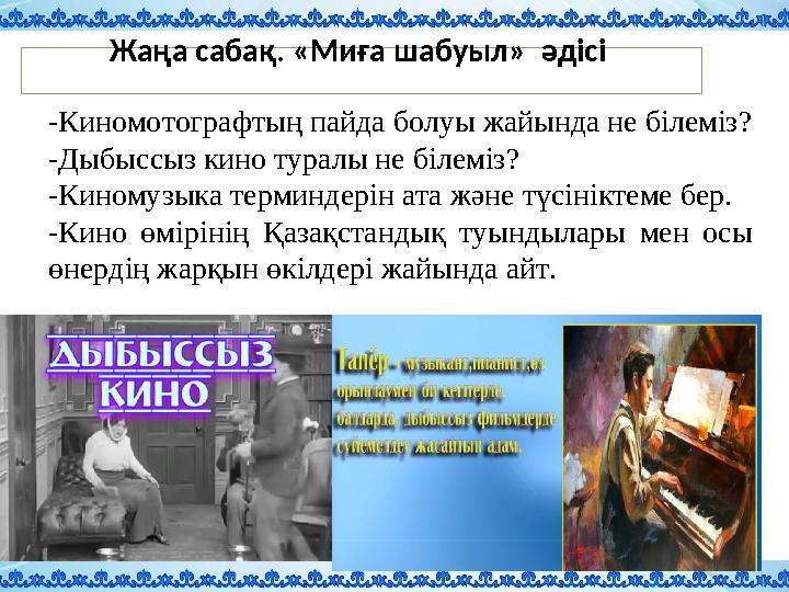 Жаңа сабақ. «Миға шабуыл» әдісі -Киномотографтың пайда болуы жайында не білеміз? -Дыбыссыз кино туралы не білеміз? -Киномузыка