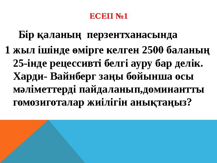ЕСЕП №1 Бір қаланың перзентханасында 1 жыл ішінде өмірге келген 2500 баланың 25-інде рецессивті белгі ауру бар делік.