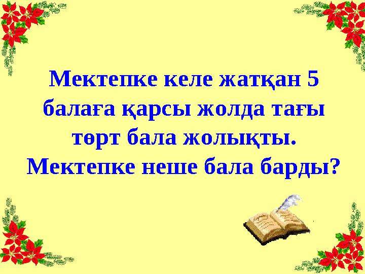Мектепке келе жатқан 5 балаға қарсы жолда тағы төрт бала жолықты. Мектепке неше бала барды?