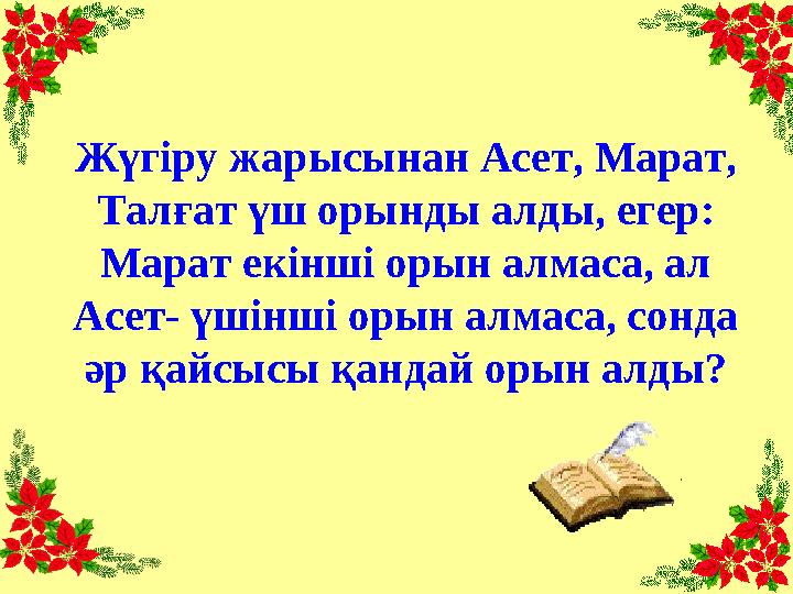 Жүгіру жарысынан Асет, Марат, Талғат үш орынды алды, егер: Марат екінші орын алмаса, ал Асет- үшінші орын алмаса, сонда әр қ