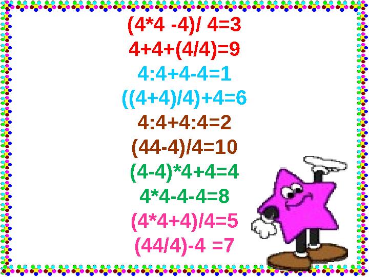 (4*4 -4)/ 4=3 4+4+(4/4)=9 4:4+4-4=1 ((4+4)/4)+4=6 4:4+4:4=2 (44-4)/4=10 (4-4)*4+4=4 4*4-4-4=8 (4*4+4)/4=5 (44/4)-4 =7