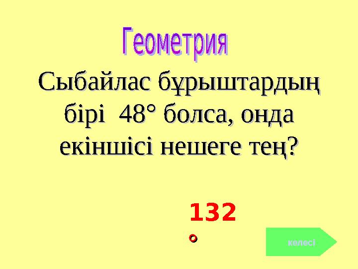 Сыбайлас бұрыштардыңСыбайлас бұрыштардың бірі 48° болса, онда бірі 48° болса, онда екіншісі нешеге тең?екіншісі нешеге тең