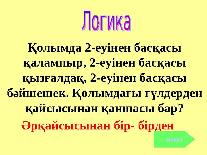 Қолымда 2-еуінен басқасы қалампыр, 2-еуінен басқасы қызғалдақ, 2-еуінен басқасы бәйшешек. Қолымдағы гүлдерден қайсысынан қан