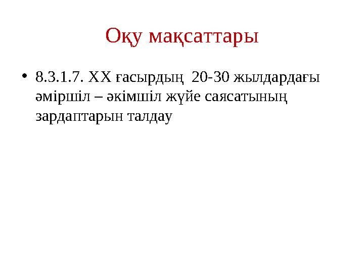 Оқу мақсаттары •8.3.1.7. XX ғасырдың 20-30 жылдардағы әміршіл – әкімшіл жүйе саясатының зардаптарын талдау