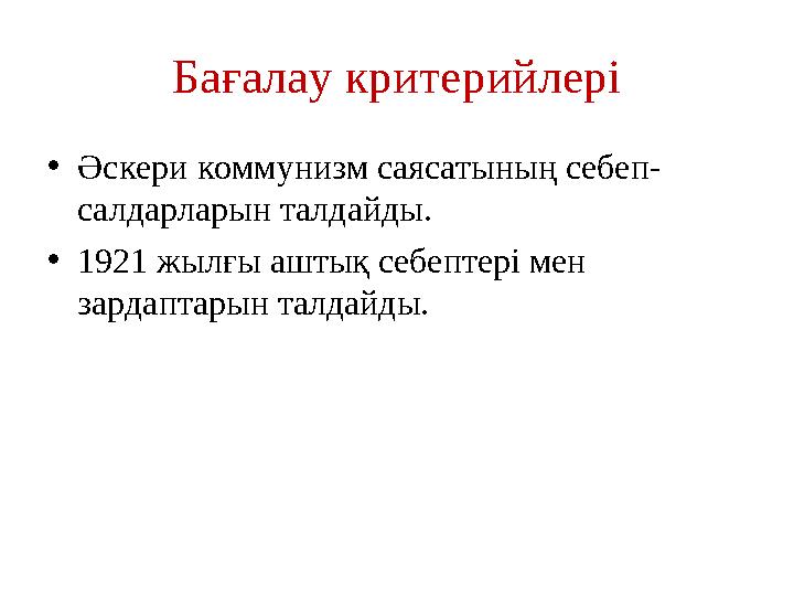 Бағалау критерийлері •Әскери коммунизм саясатының себеп- салдарларын талдайды. •1921 жылғы аштық себептері мен зардаптарын талд