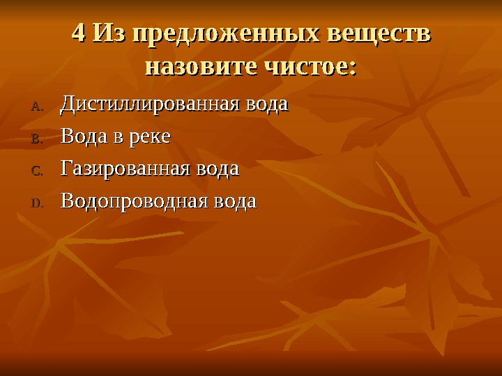 4 Из предложенных веществ 4 Из предложенных веществ назовите чистое:назовите чистое: A.A.Дистиллированная водаДистиллирова