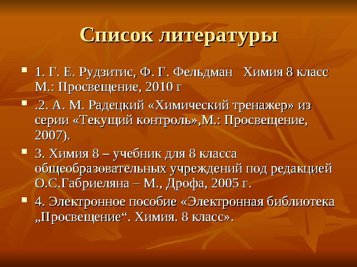 Список литературыСписок литературы  1. Г. Е. Рудзитис, Ф. Г. Фельдман Химия 8 класс 1. Г. Е. Рудзитис, Ф. Г. Фельдман