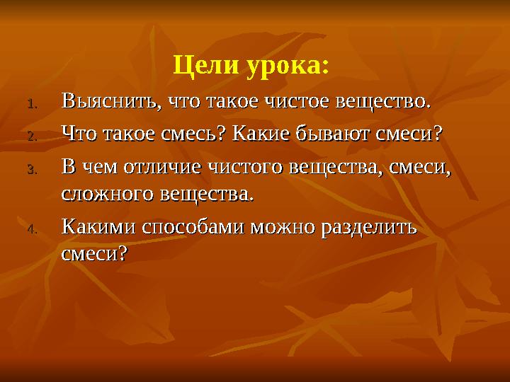 Цели урока: 1.1.Выяснить, что такое чистое вещество. Выяснить, что такое чистое вещество. 2.2.Что такое смесь? Какие бываю