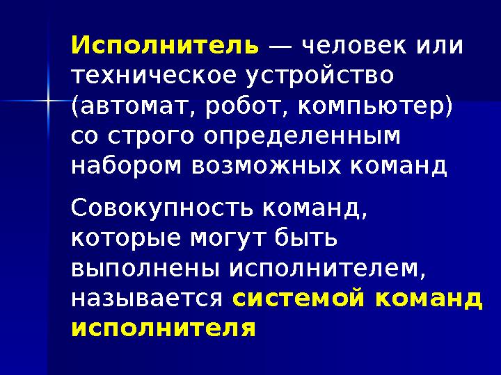 Исполнитель — человек или техническое устройство (автомат, робот, компьютер) со строго определенным набором возможных команд