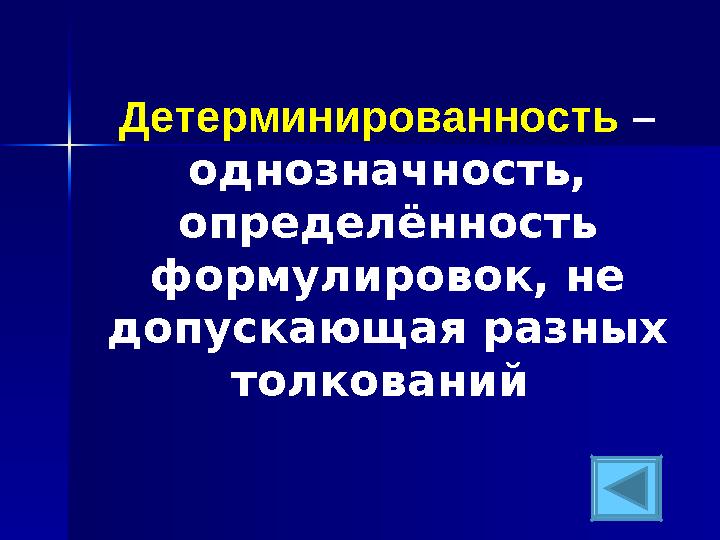 Детерминированность – однозначность, определённость формулировок, не допускающая разных толкований