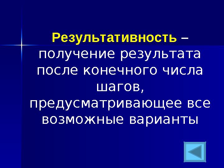 Результативность – получение результата после конечного числа шагов, предусматривающее все возможные варианты