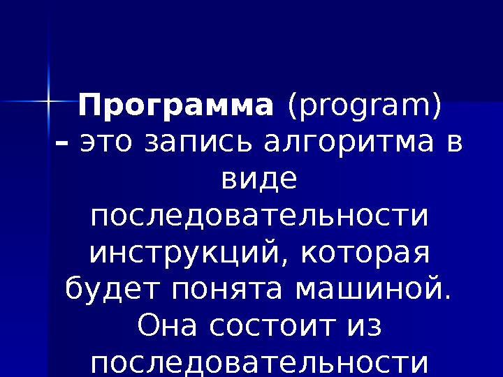 Программа (program) – это запись алгоритма в виде последовательности инструкций, которая будет понята машиной. Она состоит
