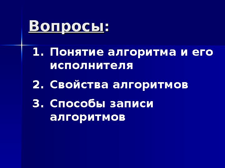 ВопросыВопросы:: 1.Понятие алгоритма и его исполнителя 2.Свойства алгоритмов 3.Способы записи алгоритмов